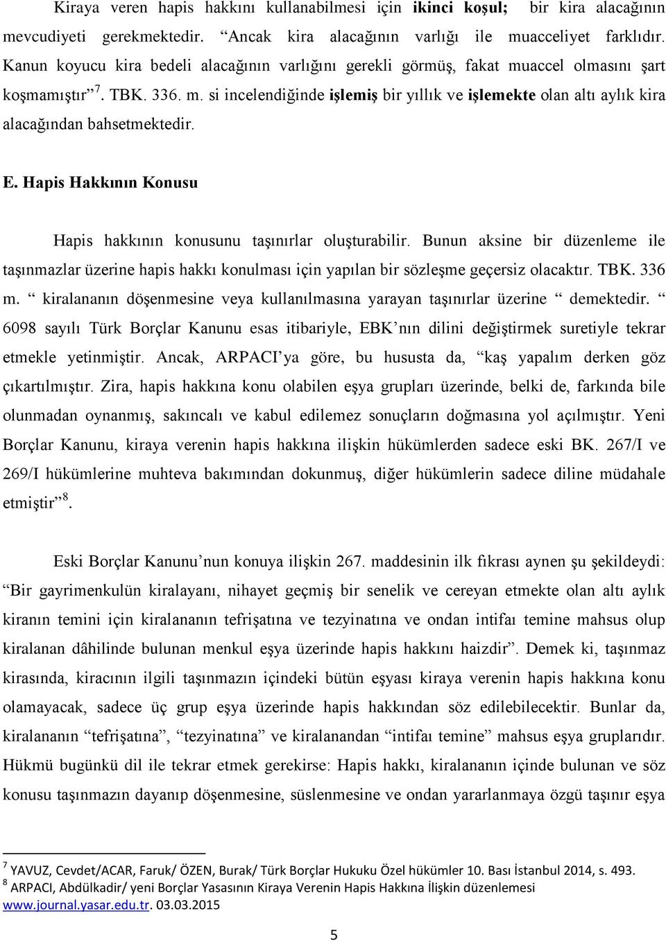 E. Hapis Hakkının Konusu Hapis hakkının konusunu taşınırlar oluşturabilir. Bunun aksine bir düzenleme ile taşınmazlar üzerine hapis hakkı konulması için yapılan bir sözleşme geçersiz olacaktır. TBK.