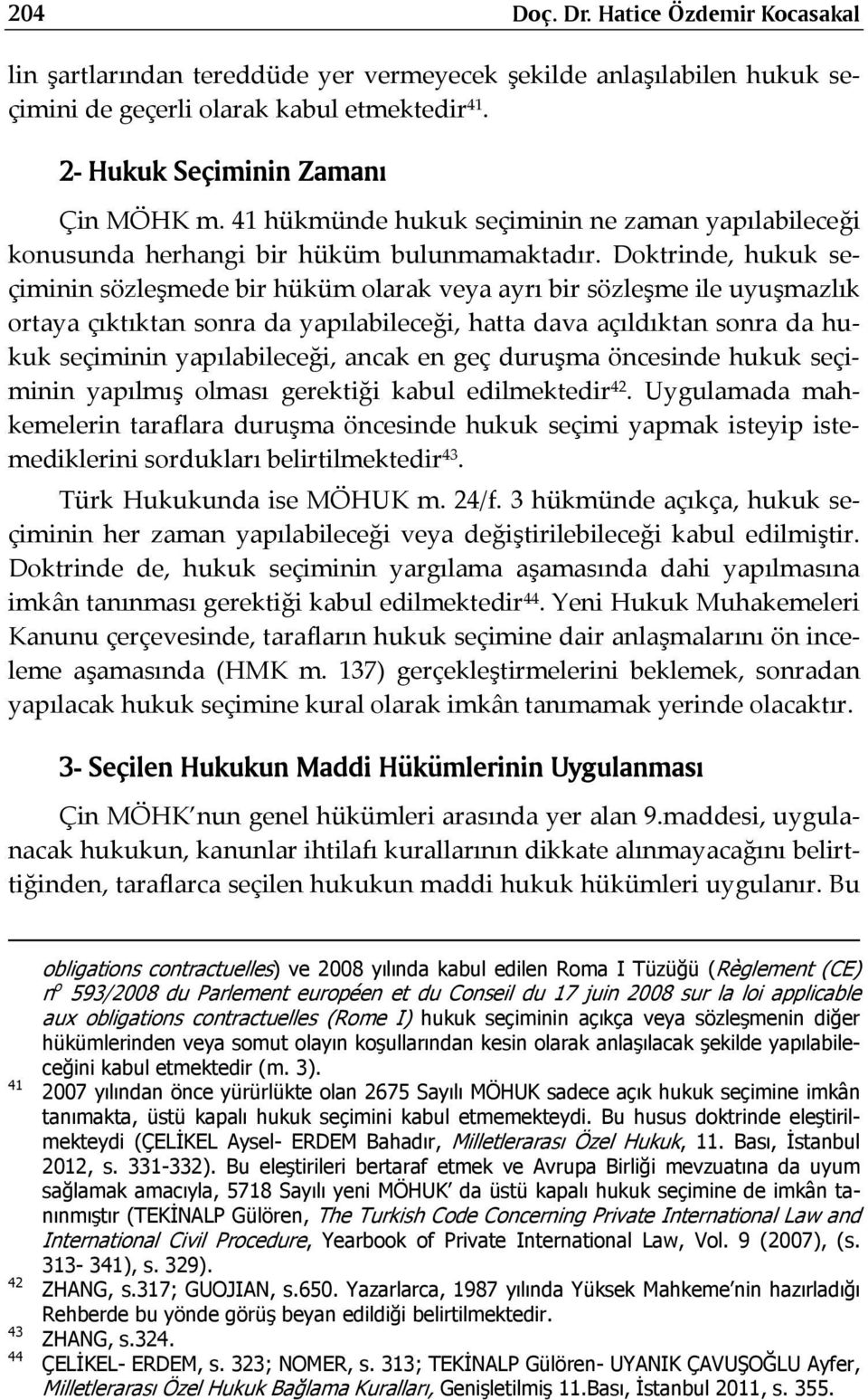 Doktrinde, hukuk seçiminin sözleşmede bir hüküm olarak veya ayrı bir sözleşme ile uyuşmazlık ortaya çıktıktan sonra da yapılabileceği, hatta dava açıldıktan sonra da hukuk seçiminin yapılabileceği,