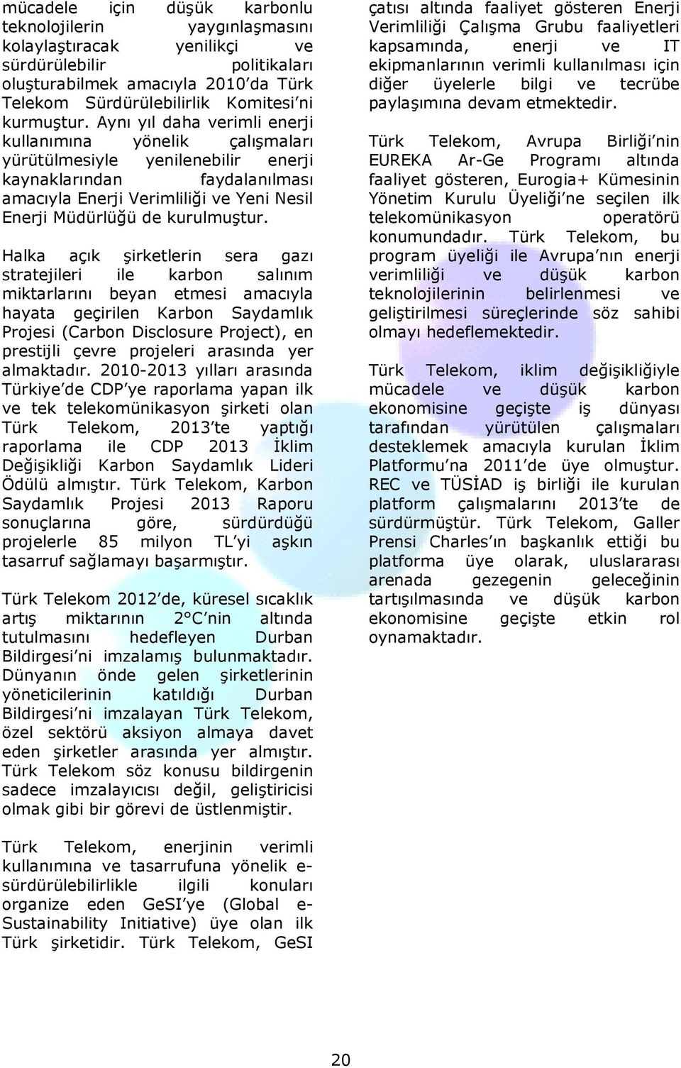 Aynı yıl daha verimli enerji kullanımına yönelik çalışmaları yürütülmesiyle yenilenebilir enerji kaynaklarından faydalanılması amacıyla Enerji Verimliliği ve Yeni Nesil Enerji Müdürlüğü de