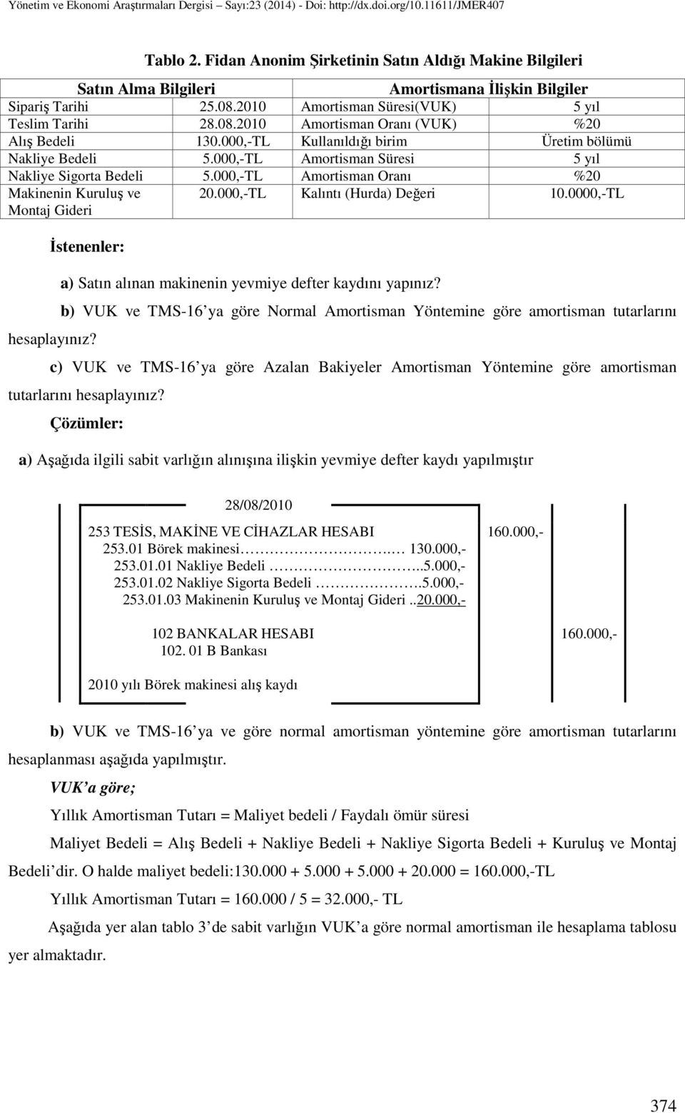 000,-TL Kalıntı (Hurda) Değeri 10.0000,-TL İstenenler: hesaplayınız? a) Satın alınan makinenin yevmiye defter kaydını yapınız?