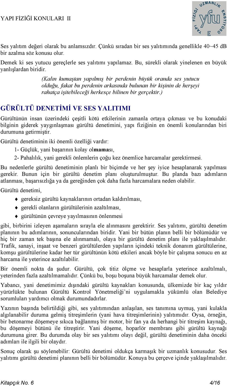 (Kalın kumaştan yapılmış bir perdenin büyük oranda ses yutucu olduğu, fakat bu perdenin arkasında bulunan bir kişinin de herşeyi rahatça işitebileceği herkesçe bilinen bir gerçektir.