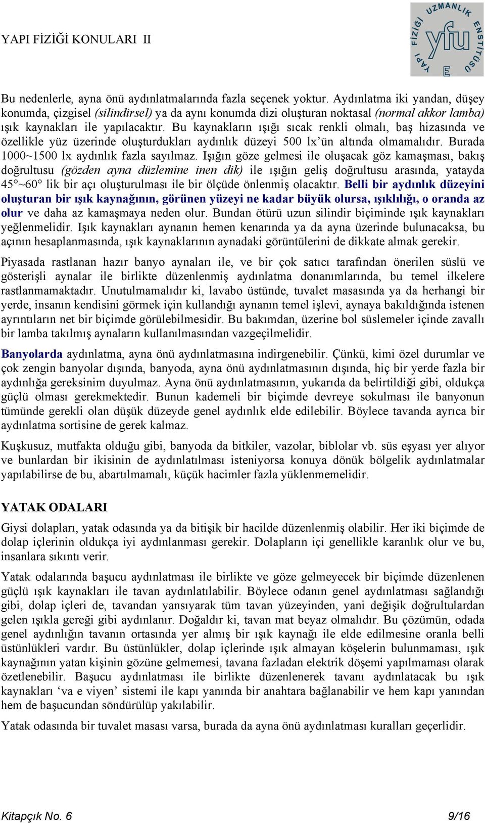 Bu kaynakların ışığı sıcak renkli olmalı, baş hizasında ve özellikle yüz üzerinde oluşturdukları aydınlık düzeyi 500 lx ün altında olmamalıdır. Burada 1000~1500 lx aydınlık fazla sayılmaz.