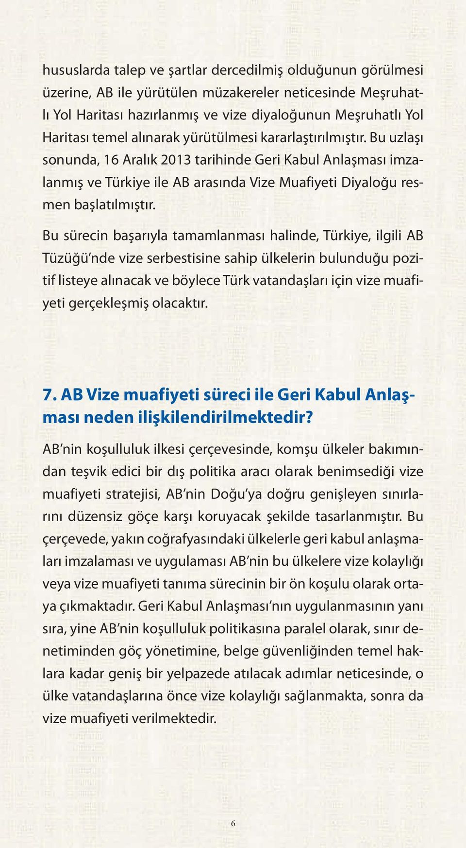 Bu sürecin başarıyla tamamlanması halinde, Türkiye, ilgili AB Tüzüğü nde vize serbestisine sahip ülkelerin bulunduğu pozitif listeye alınacak ve böylece Türk vatandaşları için vize muafiyeti