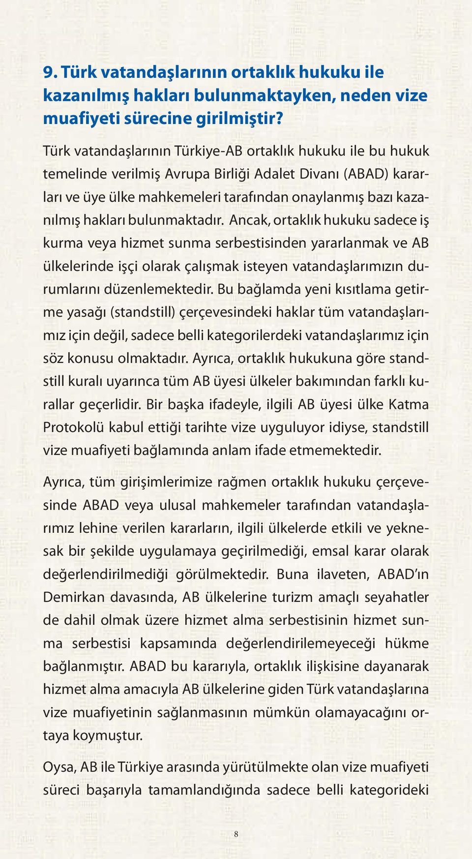 bulunmaktadır. Ancak, ortaklık hukuku sadece iş kurma veya hizmet sunma serbestisinden yararlanmak ve AB ülkelerinde işçi olarak çalışmak isteyen vatandaşlarımızın durumlarını düzenlemektedir.