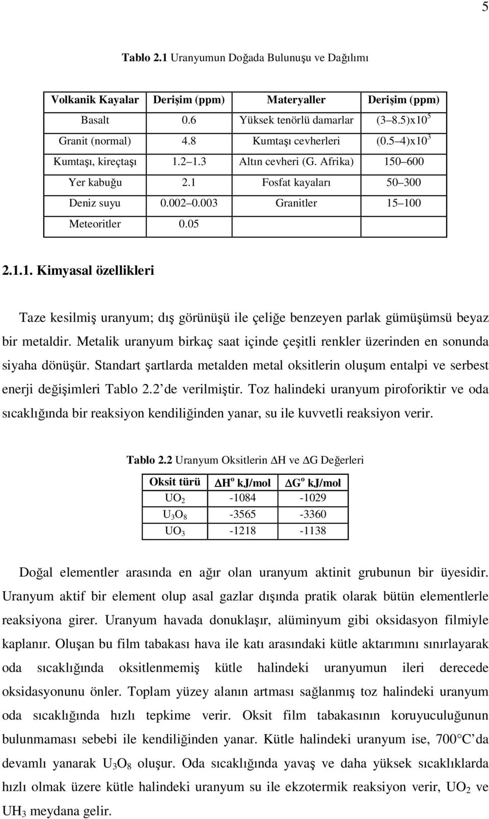 Metalik uranyum birkaç saat içinde çeşitli renkler üzerinden en sonunda siyaha dönüşür. Standart şartlarda metalden metal oksitlerin oluşum entalpi ve serbest enerji değişimleri Tablo 2.