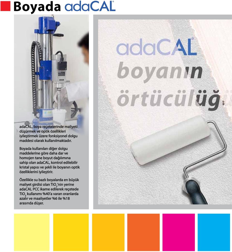 Boyada kullanılan diğer dolgu maddelerine göre daha dar ve homojen tane boyut dağılımına sahip olan adacal, kontrol edilebilir