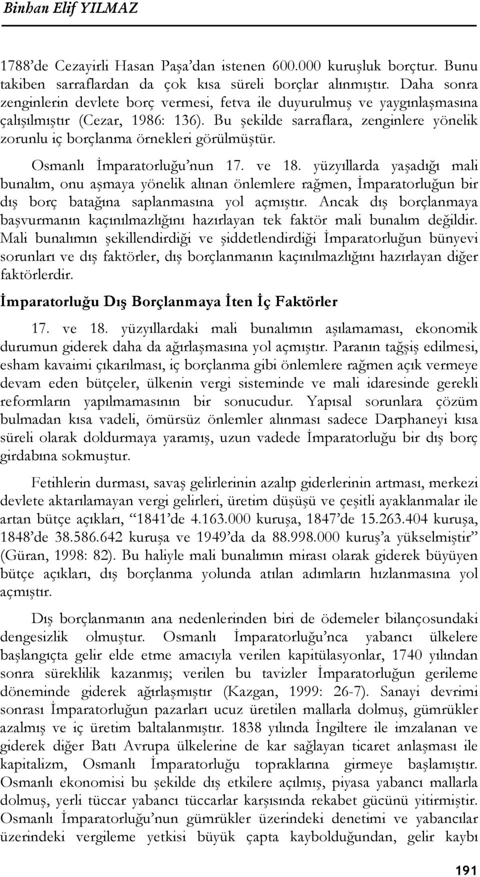 Bu şekilde sarraflara, zenginlere yönelik zorunlu iç borçlanma örnekleri görülmüştür. Osmanlı İmparatorluğu nun 17. ve 18.