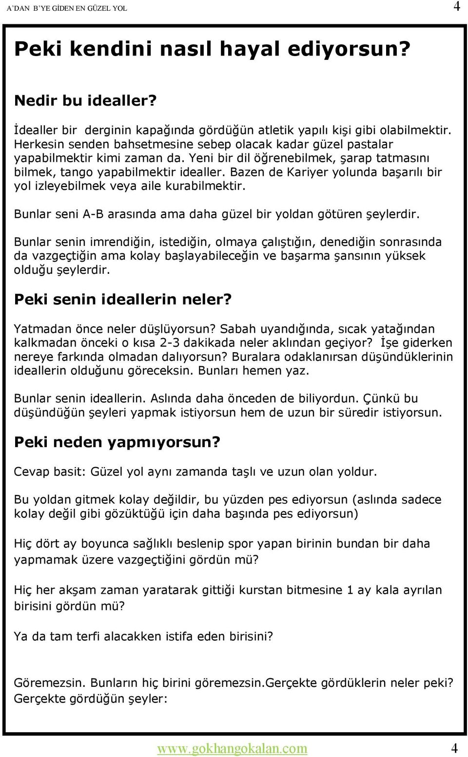 Bazen de Kariyer yolunda başarılı bir yol izleyebilmek veya aile kurabilmektir. Bunlar seni A-B arasında ama daha güzel bir yoldan götüren şeylerdir.