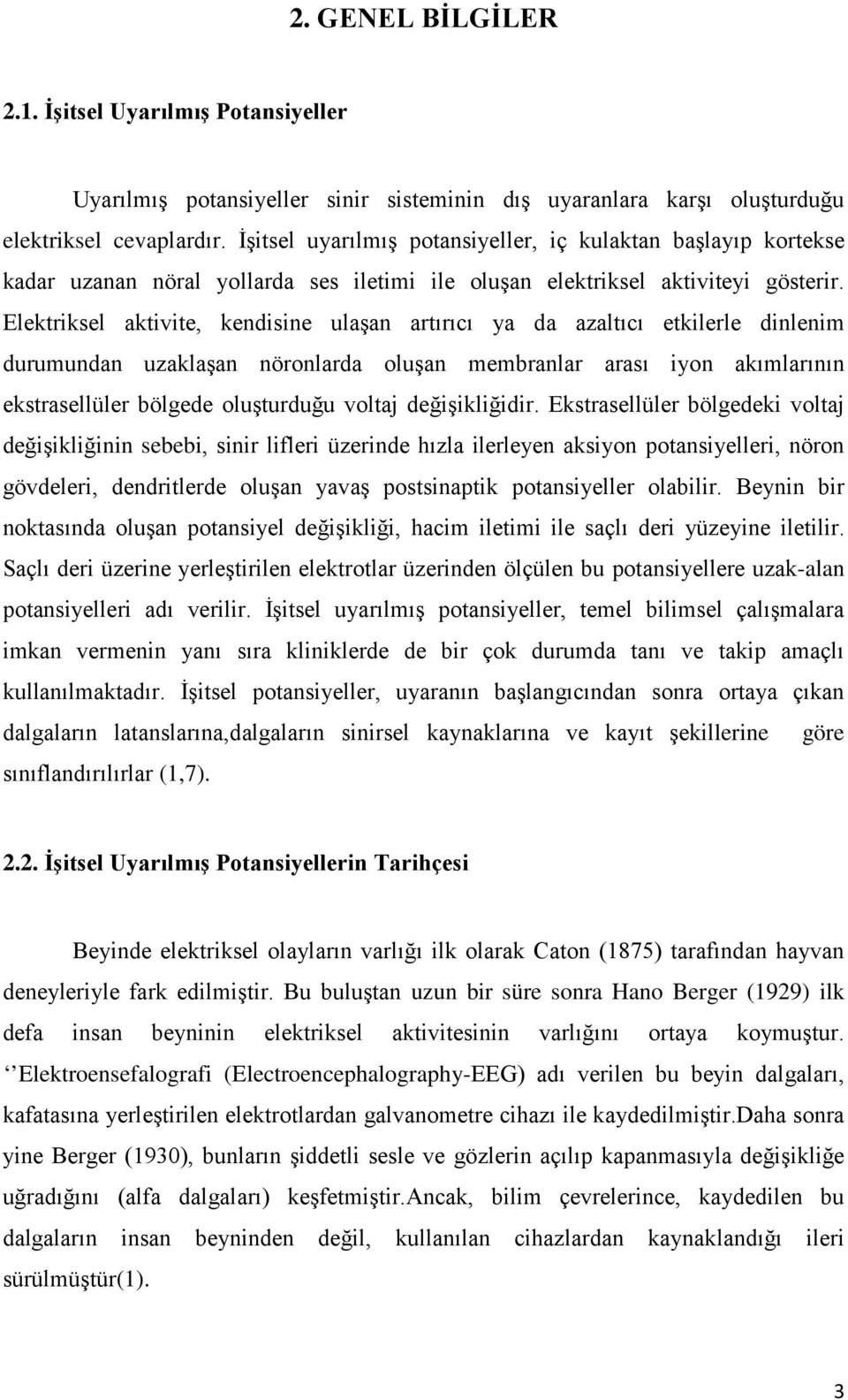 Elektriksel aktivite, kendisine ulaşan artırıcı ya da azaltıcı etkilerle dinlenim durumundan uzaklaşan nöronlarda oluşan membranlar arası iyon akımlarının ekstrasellüler bölgede oluşturduğu voltaj