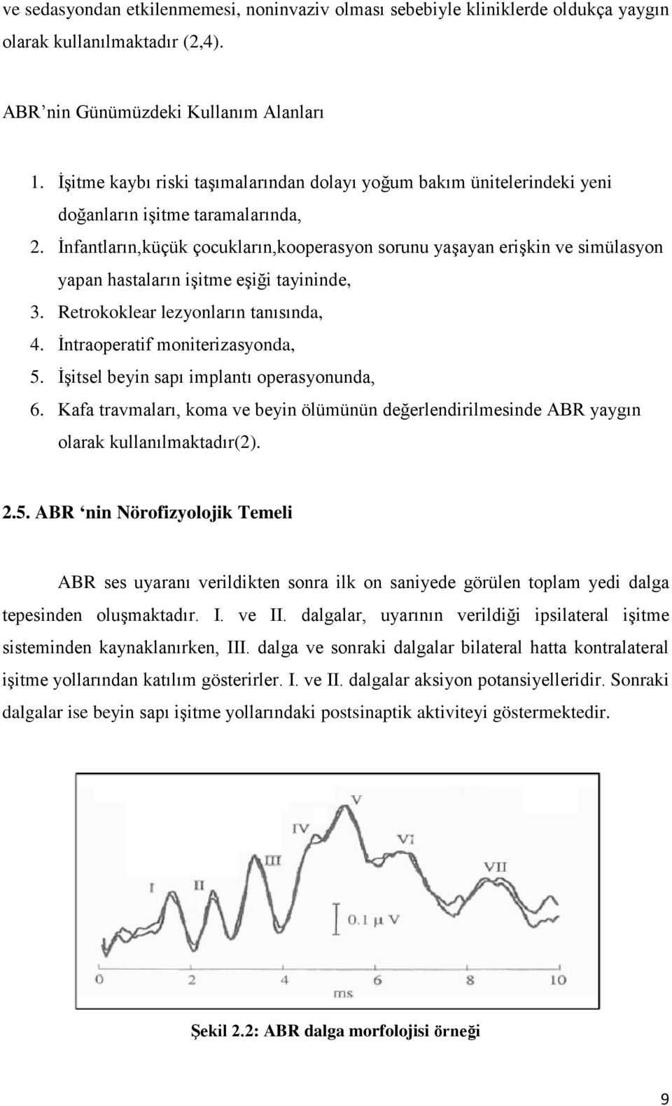 İnfantların,küçük çocukların,kooperasyon sorunu yaşayan erişkin ve simülasyon yapan hastaların işitme eşiği tayininde, 3. Retrokoklear lezyonların tanısında, 4. İntraoperatif moniterizasyonda, 5.