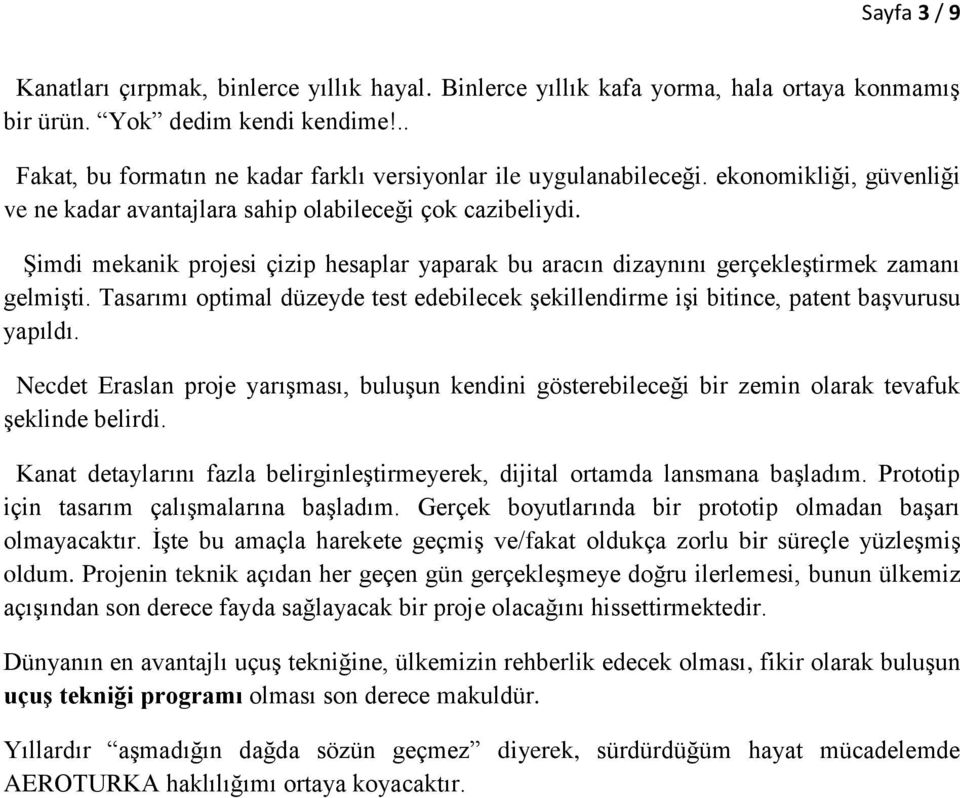 Şimdi mekanik projesi çizip hesaplar yaparak bu aracın dizaynını gerçekleştirmek zamanı gelmişti. Tasarımı optimal düzeyde test edebilecek şekillendirme işi bitince, patent başvurusu yapıldı.