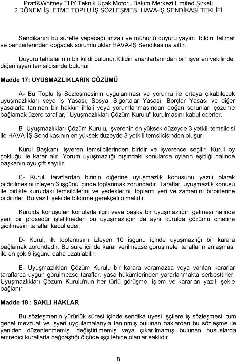 Madde 17: UYUŞMAZLIKLARIN ÇÖZÜMÜ A- Bu Toplu İş Sözleşmesinin uygulanması ve yorumu ile ortaya çıkabilecek uyuşmazlıkları veya İş Yasası, Sosyal Sigortalar Yasası, Borçlar Yasası ve diğer yasalarla