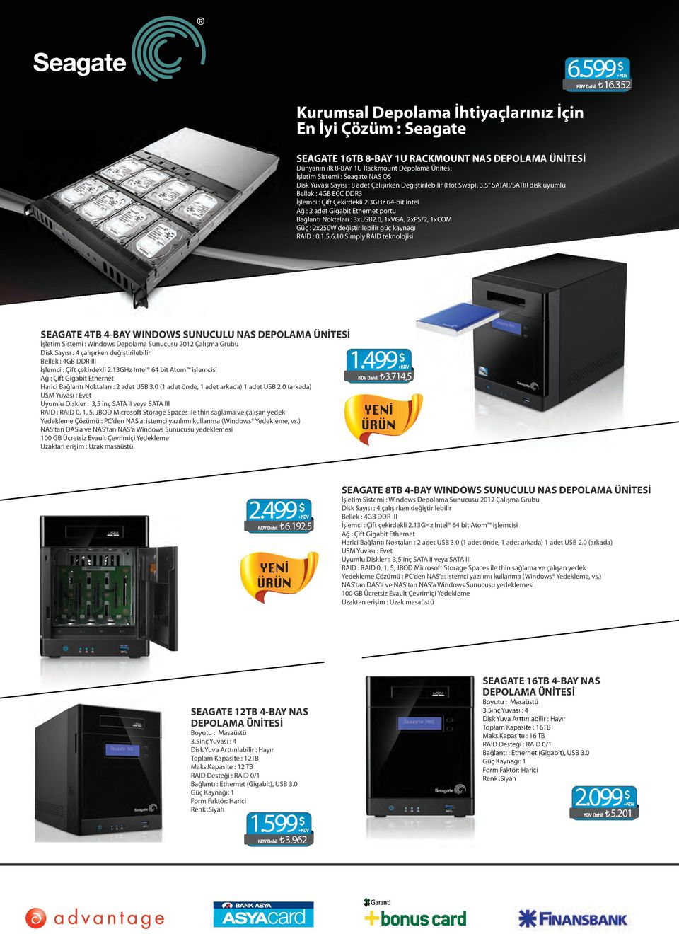 3GHz 64-bit Intel Ağ : 2 adet Gigabit Ethernet portu Bağlantı Noktaları : 3xUSB2.0, 1xVGA, 2xPS/2, 1xCOM Güç : 2x250W değiştirilebilir güç kaynağı RAID : 0,1,5,6,10 Simply RAID teknolojisi 6.599 16.