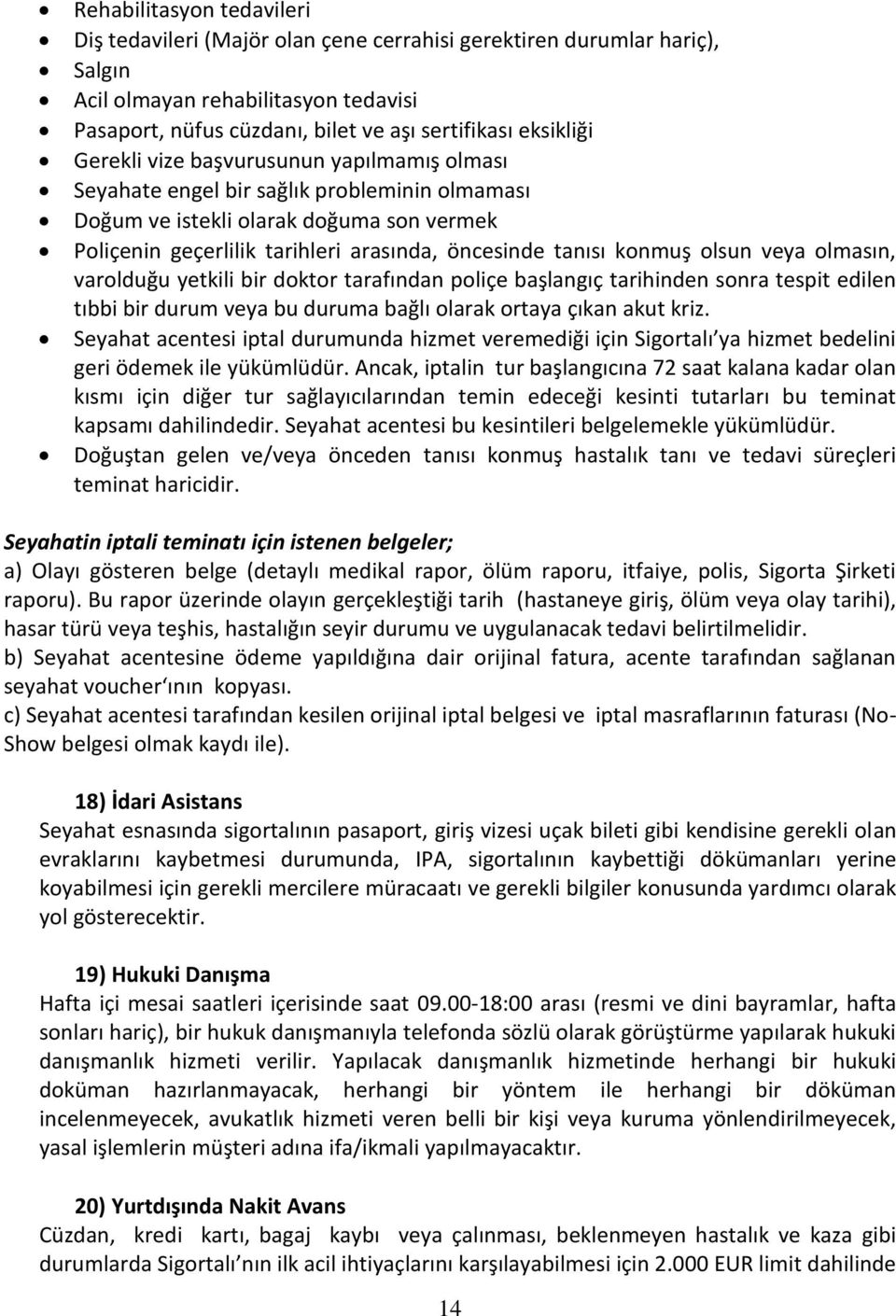 olsun veya olmasın, varolduğu yetkili bir doktor tarafından poliçe başlangıç tarihinden sonra tespit edilen tıbbi bir durum veya bu duruma bağlı olarak ortaya çıkan akut kriz.