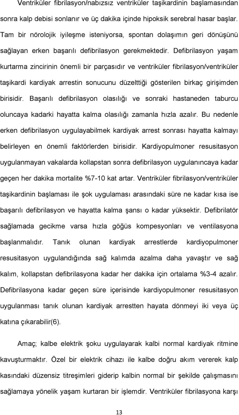 Defibrilasyon yaşam kurtarma zincirinin önemli bir parçasıdır ve ventriküler fibrilasyon/ventriküler taşikardi kardiyak arrestin sonucunu düzelttiği gösterilen birkaç girişimden birisidir.