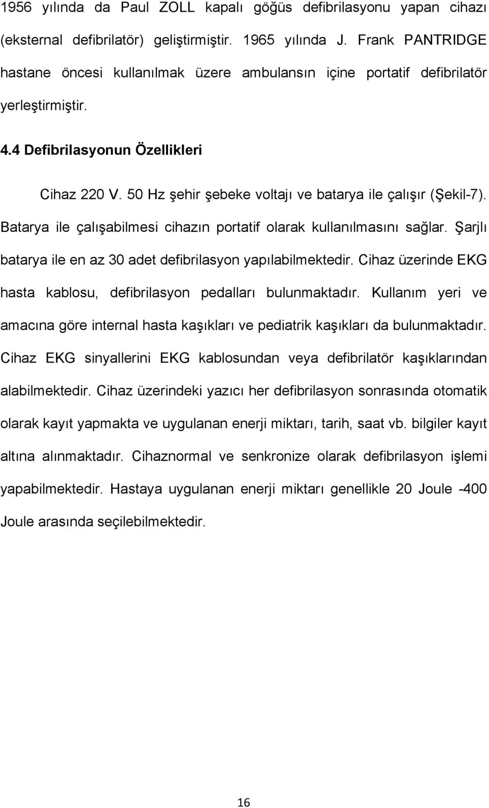 50 Hz şehir şebeke voltajı ve batarya ile çalışır (Şekil-7). Batarya ile çalışabilmesi cihazın portatif olarak kullanılmasını sağlar. Şarjlı batarya ile en az 30 adet defibrilasyon yapılabilmektedir.