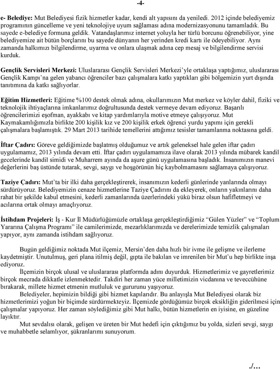 Vatandaşlarımız internet yoluyla her türlü borcunu öğrenebiliyor, yine belediyemize ait bütün borçlarını bu sayede dünyanın her yerinden kredi kartı ile ödeyebiliyor.