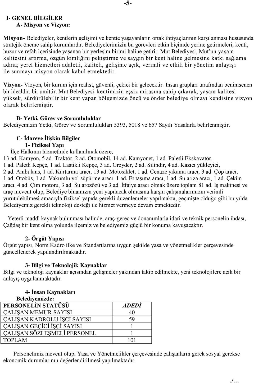 Mut Belediyesi, Mut un yaşam kalitesini artırma, özgün kimliğini pekiştirme ve saygın bir kent haline gelmesine katkı sağlama adına; yerel hizmetleri adaletli, kaliteli, gelişime açık, verimli ve