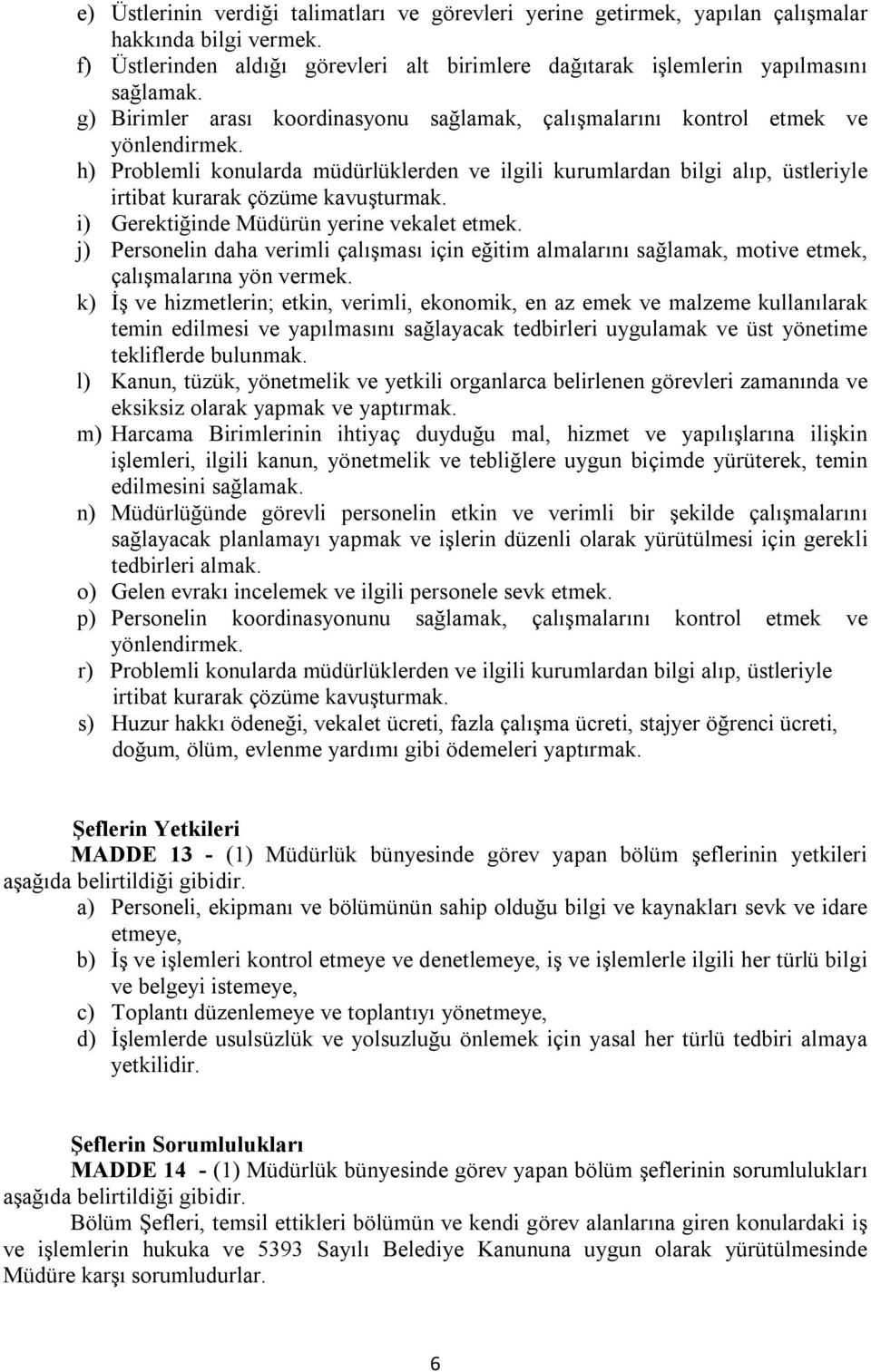 h) Problemli konularda müdürlüklerden ve ilgili kurumlardan bilgi alıp, üstleriyle irtibat kurarak çözüme kavuşturmak. i) Gerektiğinde Müdürün yerine vekalet etmek.