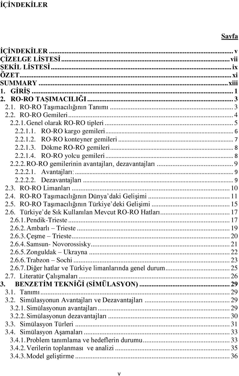 .. 9 2.2.2.1. Avantajları:... 9 2.2.2.2. Dezavantajları... 9 2.3. RO-RO Limanları... 10 2.4. RO-RO TaĢımacılığının Dünya daki GeliĢimi... 11 2.5. RO-RO TaĢımacılığının Türkiye deki GeliĢimi... 15 2.6.