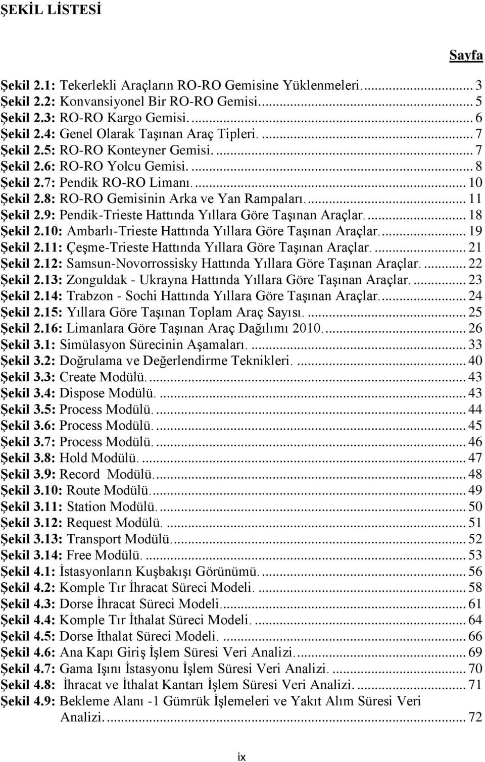 8: RO-RO Gemisinin Arka ve Yan Rampaları.... 11 ġekil 2.9: Pendik-Trieste Hattında Yıllara Göre TaĢınan Araçlar.... 18 ġekil 2.10: Ambarlı-Trieste Hattında Yıllara Göre TaĢınan Araçlar.... 19 ġekil 2.