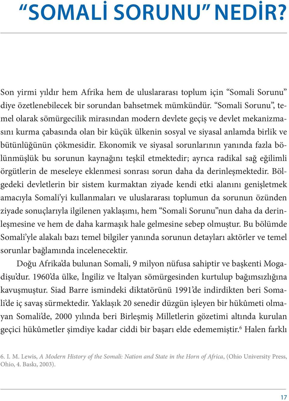 Ekonomik ve siyasal sorunlarının yanında fazla bölünmüşlük bu sorunun kaynağını teşkil etmektedir; ayrıca radikal sağ eğilimli örgütlerin de meseleye eklenmesi sonrası sorun daha da derinleşmektedir.