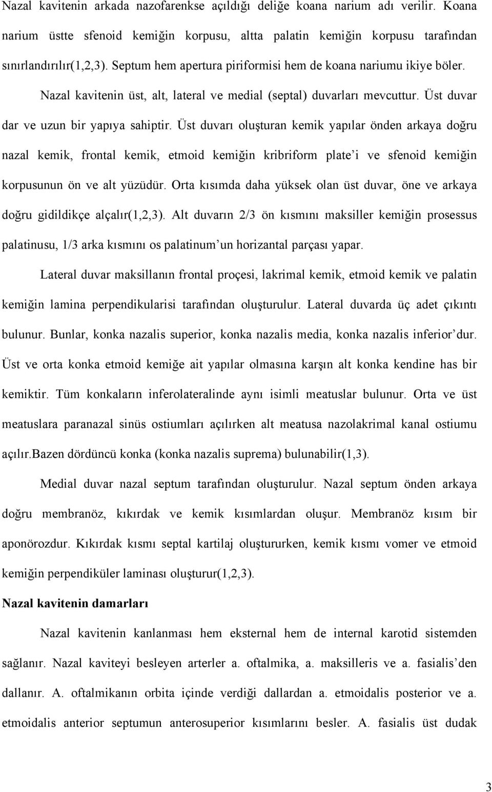 Üst duvarı oluşturan kemik yapılar önden arkaya doğru nazal kemik, frontal kemik, etmoid kemiğin kribriform plate i ve sfenoid kemiğin korpusunun ön ve alt yüzüdür.