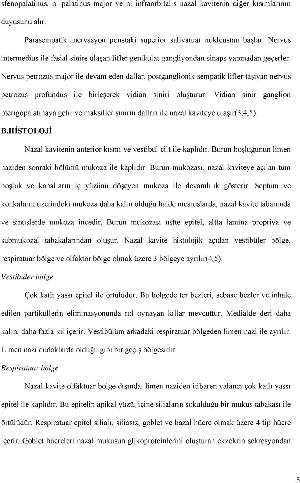 Nervus petrozus major ile devam eden dallar, postganglionik sempatik lifler taşıyan nervus petrozus profundus ile birleşerek vidian siniri oluşturur.