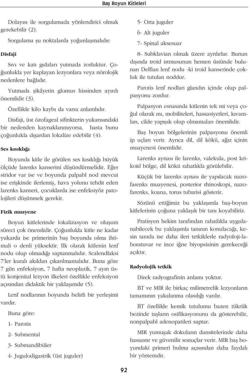 Disfaji, üst özofageal sifinkterin yukar s ndaki bir nedenden kaynaklanm yorsa, hasta bunu ço unlukla d flardan lokalize edebilir (4).