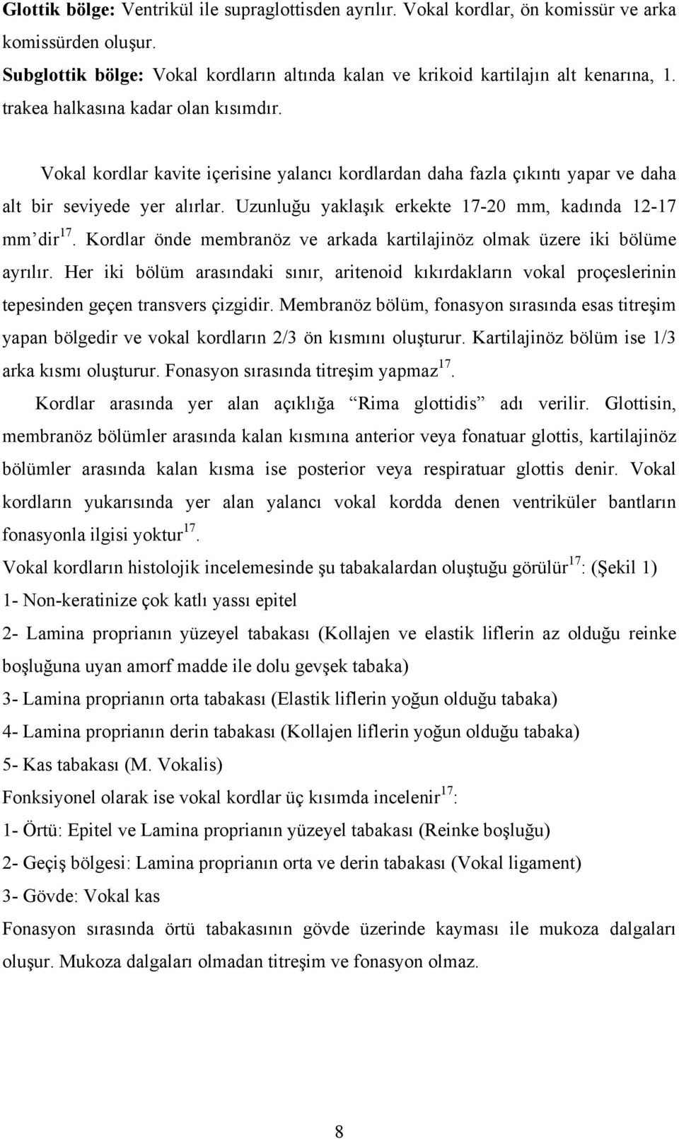 Uzunluğu yaklaşık erkekte 17-20 mm, kadında 12-17 mm dir 17. Kordlar önde membranöz ve arkada kartilajinöz olmak üzere iki bölüme ayrılır.