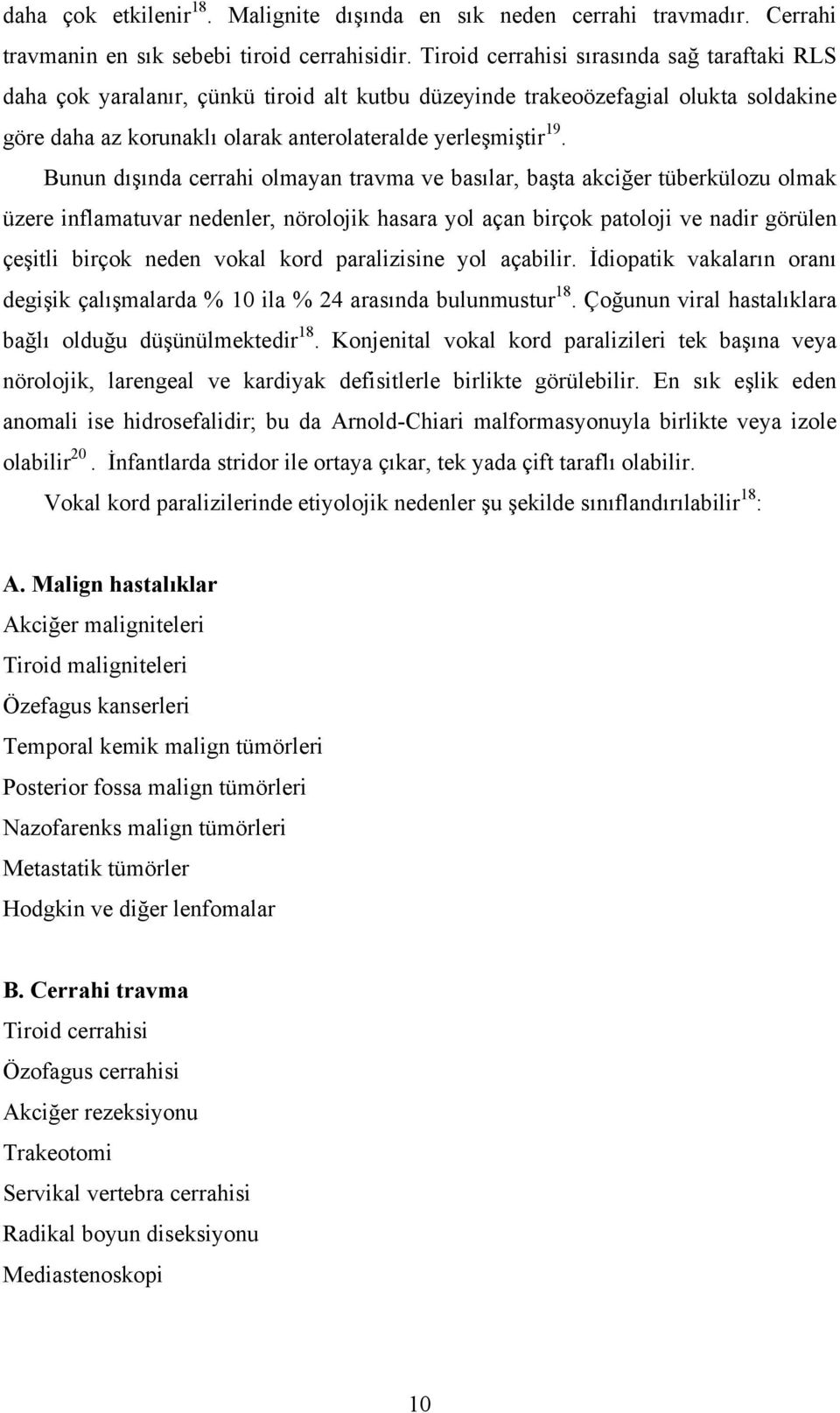 Bunun dışında cerrahi olmayan travma ve basılar, başta akciğer tüberkülozu olmak üzere inflamatuvar nedenler, nörolojik hasara yol açan birçok patoloji ve nadir görülen çeşitli birçok neden vokal