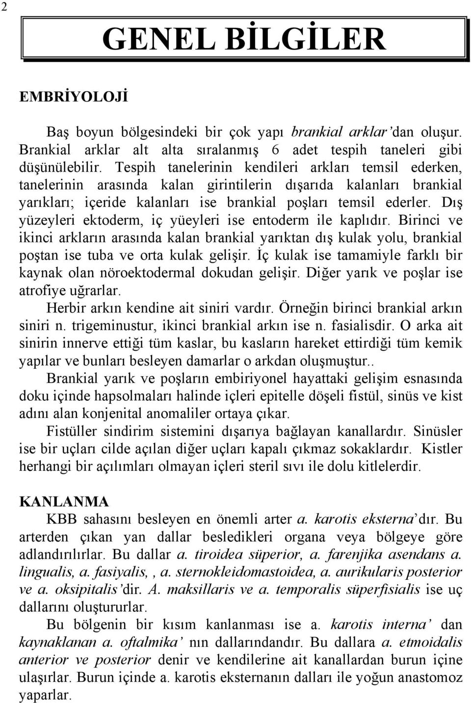 Dış yüzeyleri ektoderm, iç yüeyleri ise entoderm ile kaplıdır. Birinci ve ikinci arkların arasında kalan brankial yarıktan dış kulak yolu, brankial poştan ise tuba ve orta kulak gelişir.