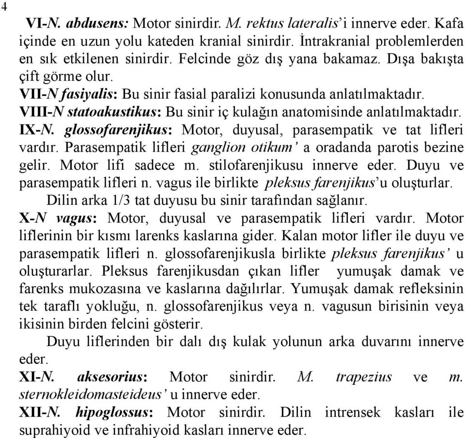 VIII-N statoakustikus: Bu sinir iç kulağın anatomisinde anlatılmaktadır. IX-N. glossofarenjikus: Motor, duyusal, parasempatik ve tat lifleri vardır.