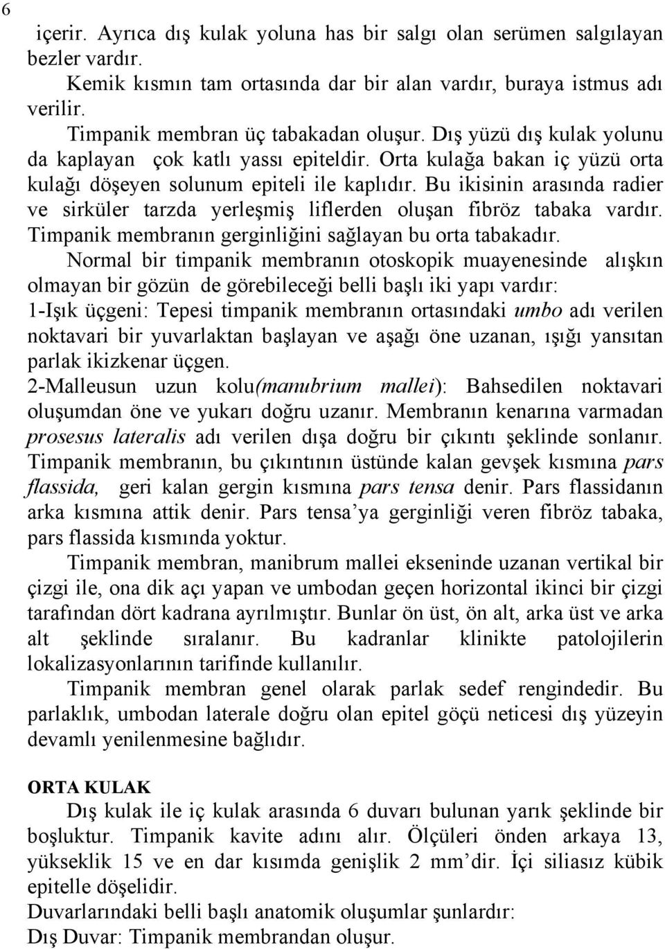 Bu ikisinin arasında radier ve sirküler tarzda yerleşmiş liflerden oluşan fibröz tabaka vardır. Timpanik membranın gerginliğini sağlayan bu orta tabakadır.