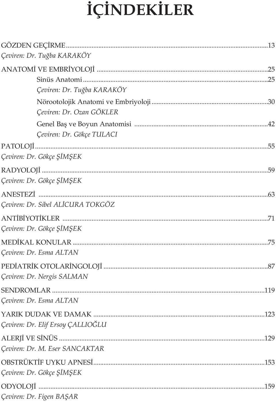 Sibel AL CURA TOKGÖZ ANT B YOT KLER...71 Çeviren: Dr. Gökçe fi MfiEK MED KAL KONULAR...75 Çeviren: Dr. Esma ALTAN PED ATR K OTOLAR NGOLOJ...87 Çeviren: Dr. Nergis SALMAN SENDROMLAR...119 Çeviren: Dr.