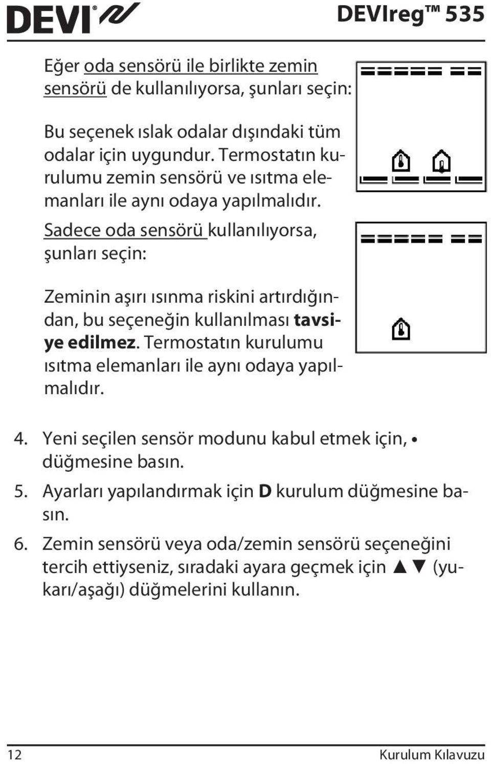 Sadece oda sensörü kullanılıyorsa, şunları seçin: Zeminin aşırı ısınma riskini artırdığından, bu seçeneğin kullanılması tavsiye edilmez.