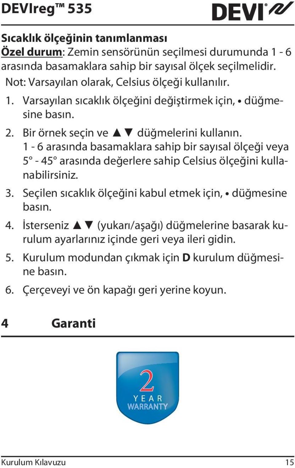 1-6 arasında basamaklara sahip bir sayısal ölçeği veya 5-45 arasında değerlere sahip Celsius ölçeğini kullanabilirsiniz. 3. Seçilen sıcaklık ölçeğini kabul etmek için, düğmesine basın.