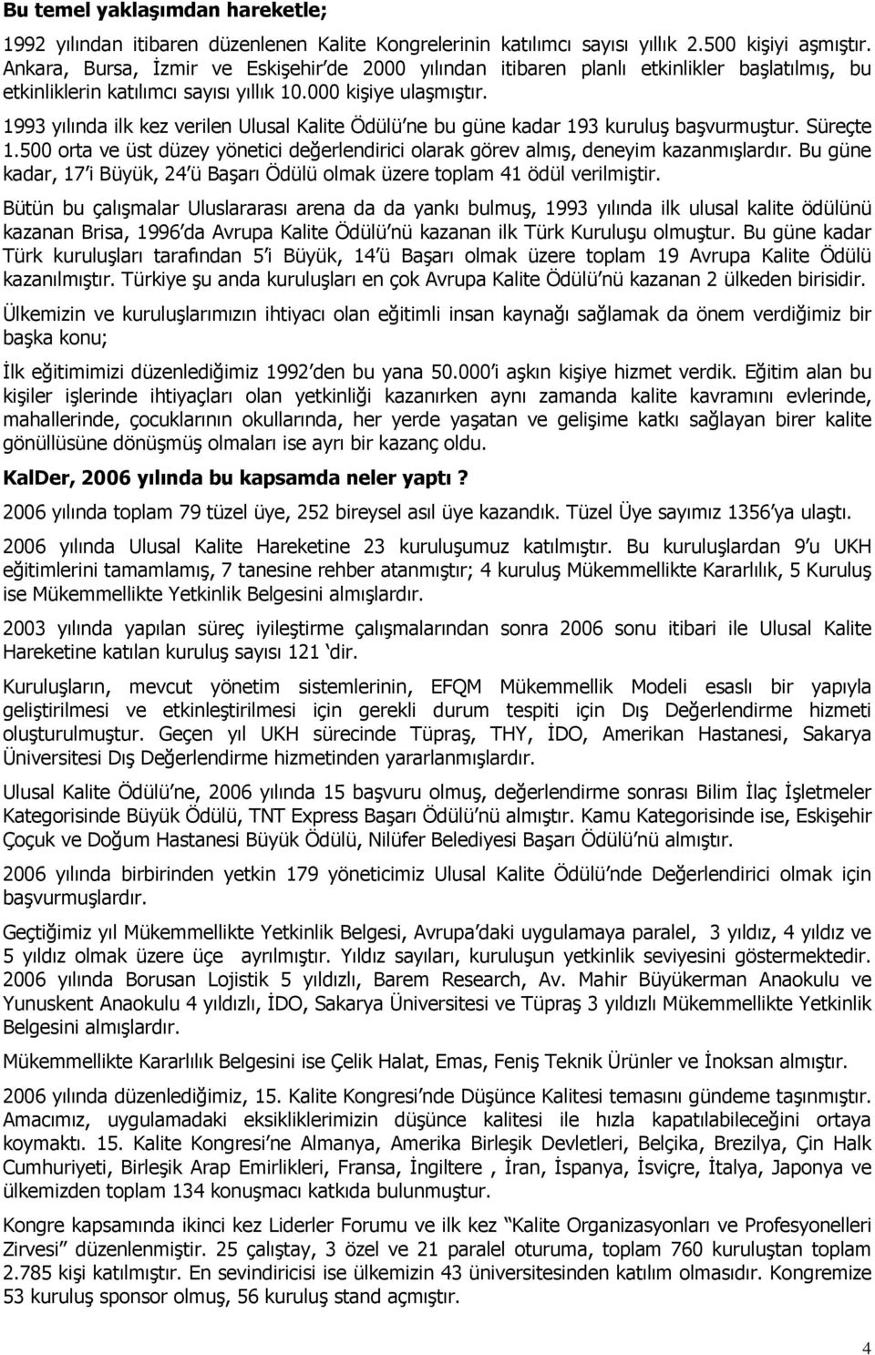 1993 yılında ilk kez verilen Ulusal Kalite Ödülü ne bu güne kadar 193 kuruluģ baģvurmuģtur. Süreçte 1.500 orta ve üst düzey yönetici değerlendirici olarak görev almıģ, deneyim kazanmıģlardır.