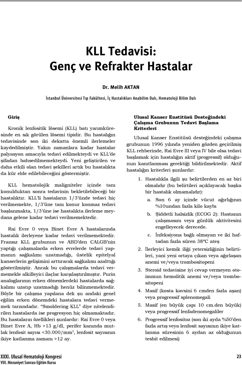 Bu hastalığın tedavisinde son iki dekatta önemli ilerlemeler kaydedilmiştir. Yakın zamanlara kadar hastalar palyasyon amacıyla tedavi edilmekteydi ve KLL de şifadan bahsedilmemekteydi.