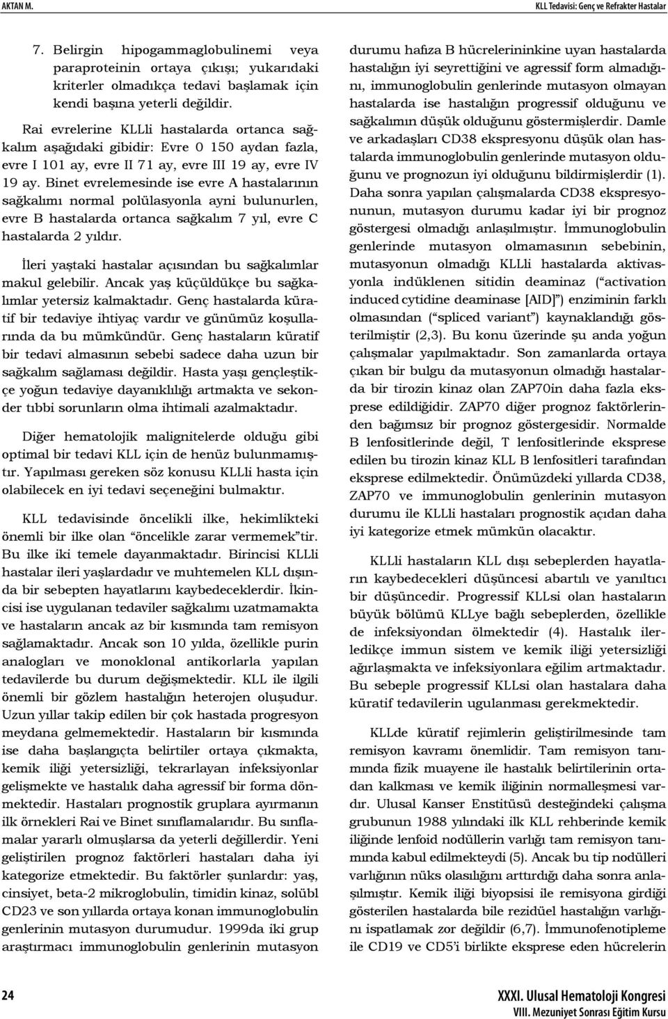 Binet evrelemesinde ise evre A hastalarının sağkalımı normal polülasyonla ayni bulunurlen, evre B hastalarda ortanca sağkalım 7 yıl, evre C hastalarda 2 yıldır.