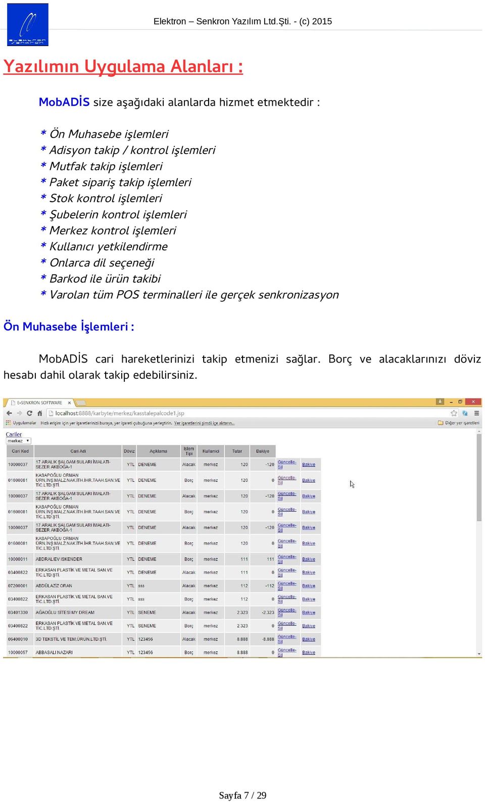 Kullanıcı yetkilendirme * Onlarca dil seçeneği * Barkod ile ürün takibi * Varolan tüm POS terminalleri ile gerçek senkronizasyon Ön Muhasebe