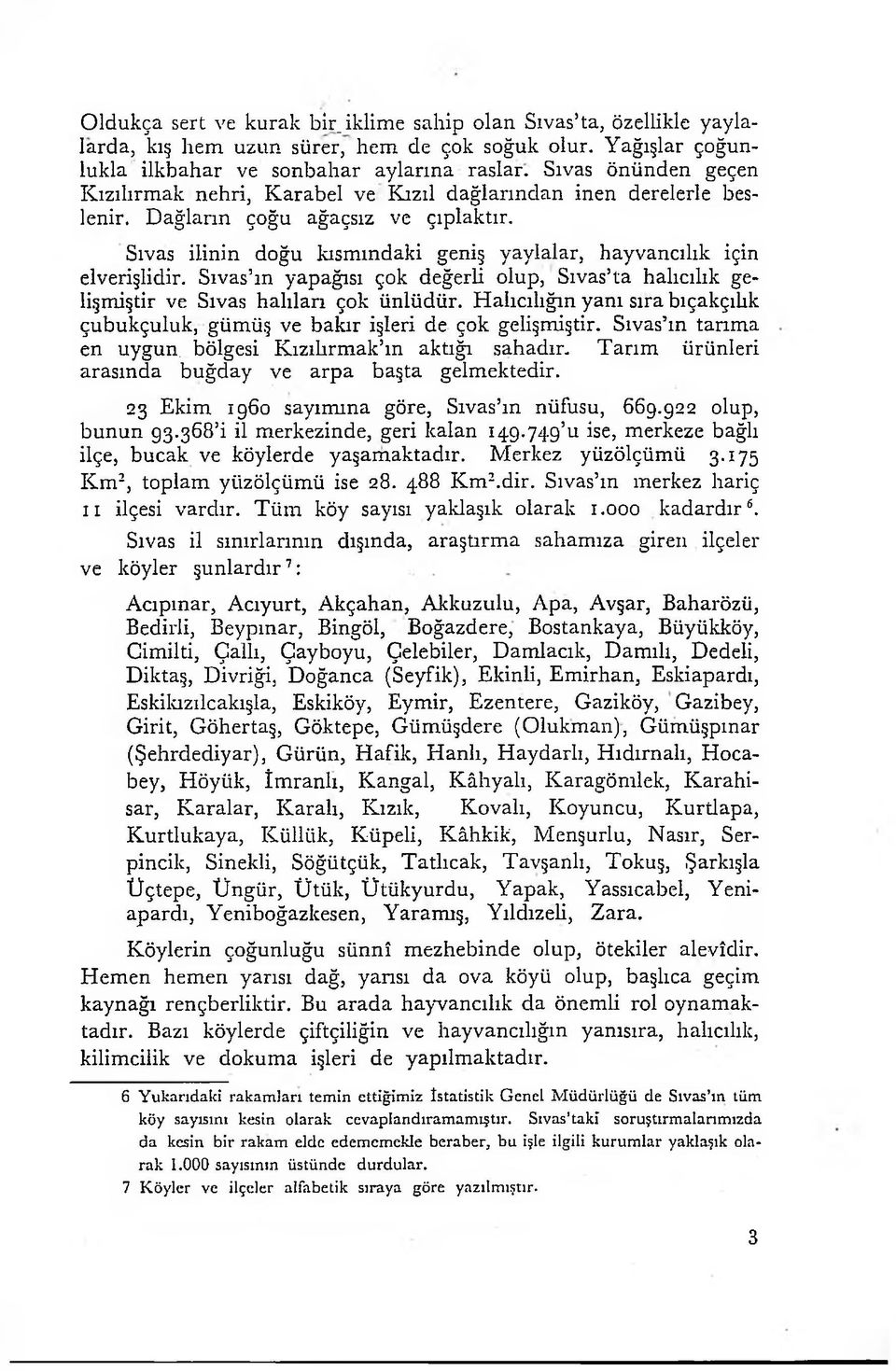 Sivas ilinin doğu kısmındaki geniş yaylalar, hayvancılık için elverişlidir. Sivas ın yapağısı çok değerli olup, Sivas ta halıcılık gelişmiştir ve Sivas halıları çok ünlüdür.