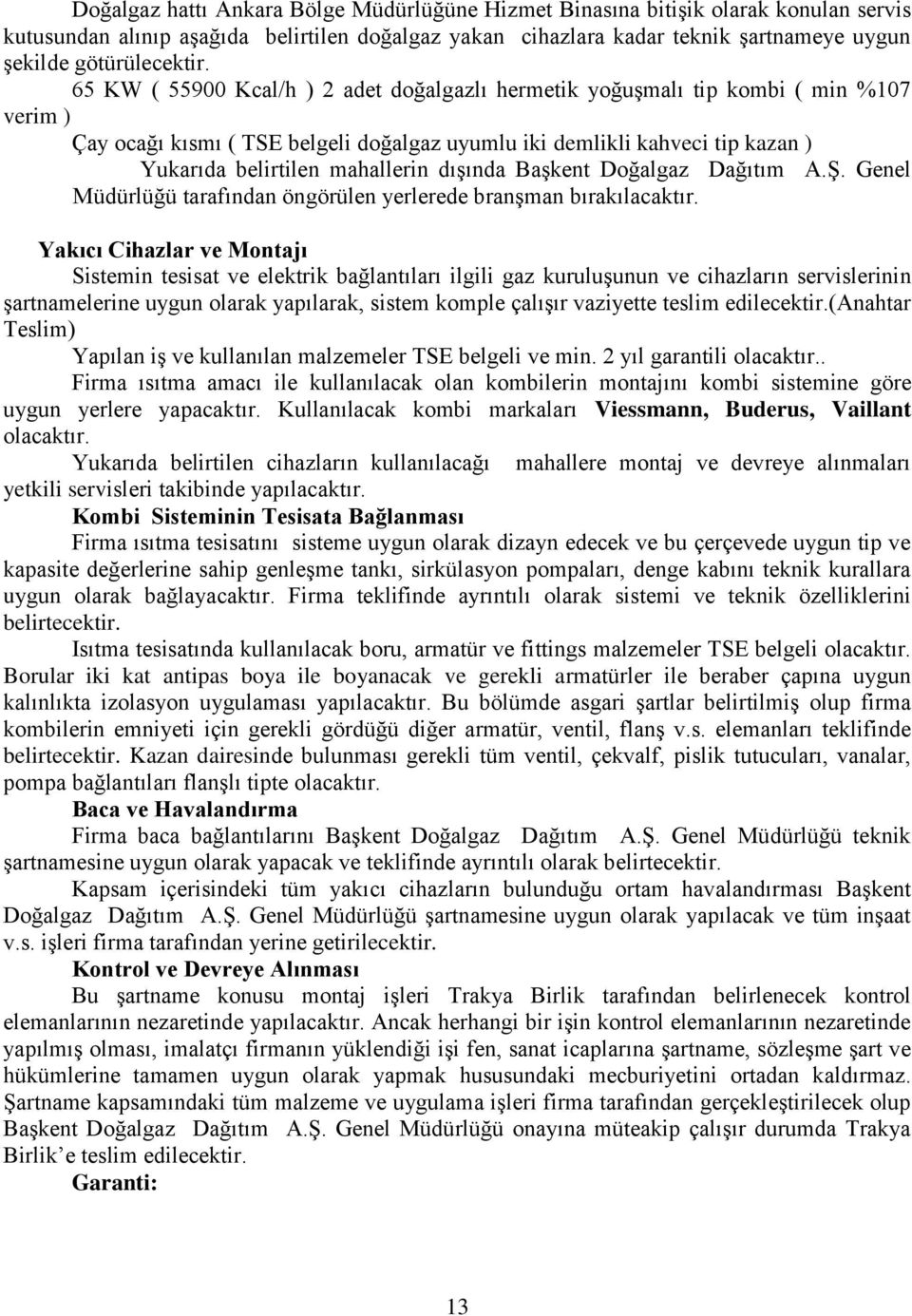 65 KW ( 55900 Kcal/h ) 2 adet doğalgazlı hermetik yoğuşmalı tip kombi ( min %107 verim ) Çay ocağı kısmı ( TSE belgeli doğalgaz uyumlu iki demlikli kahveci tip kazan ) Yukarıda belirtilen mahallerin