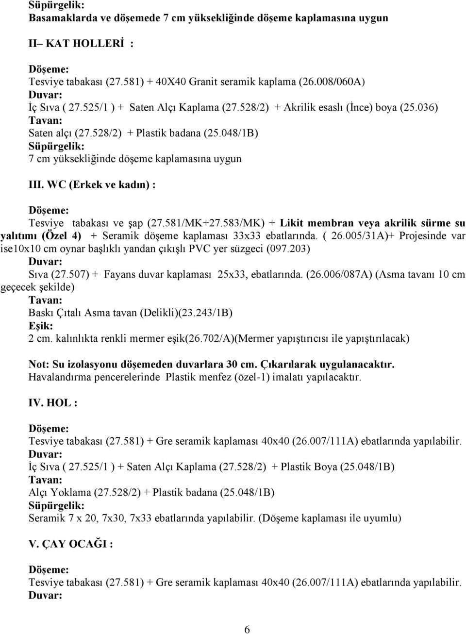 WC (Erkek ve kadın) : Tesviye tabakası ve şap (27.581/MK+27.583/MK) + Likit membran veya akrilik sürme su yalıtımı (Özel 4) + Seramik döşeme kaplaması 33x33 ebatlarında. ( 26.