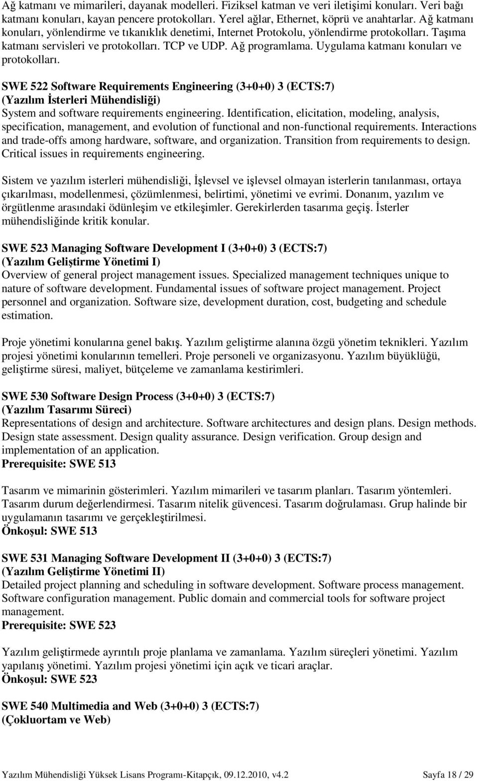 Uygulama katmanı konuları ve protokolları. SWE 522 Software Requirements Engineering (3+0+0) 3 (ECTS:7) (Yazılım Đsterleri Mühendisliği) System and software requirements engineering.