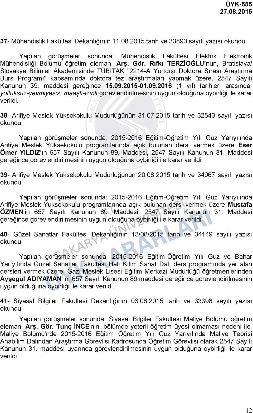 39. maddesi gereğince 15.09.2015-01.09.2016 (1 yıl) tarihleri arasında, yolluksuz-yevmiyesiz, maaşlı-izinli görevlendirilmesinin uygun olduğuna oybirliği ile karar verildi.