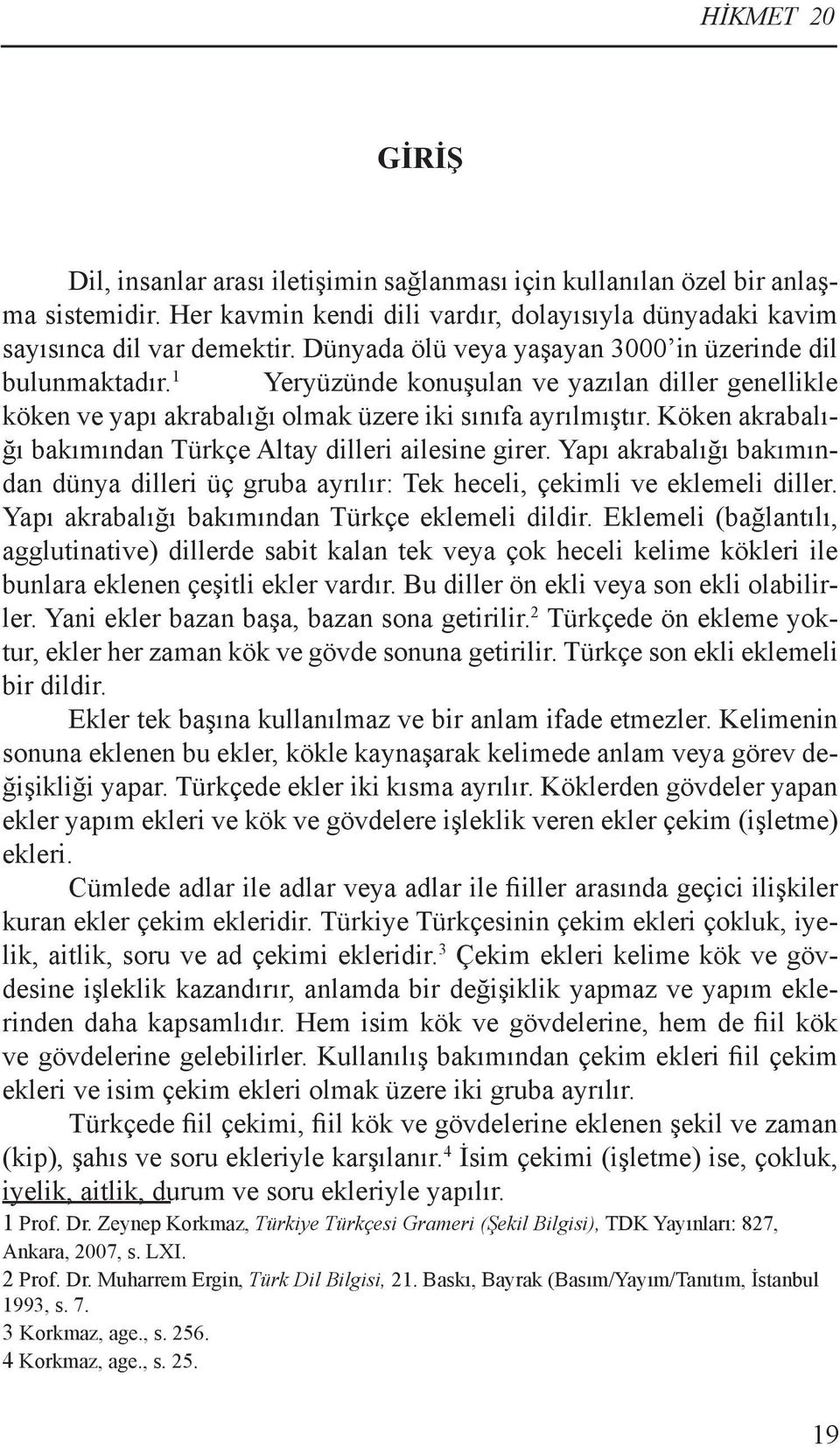 Köken akrabalığı bakımından Türkçe Altay dilleri ailesine girer. Yapı akrabalığı bakımından dünya dilleri üç gruba ayrılır: Tek heceli, çekimli ve eklemeli diller.