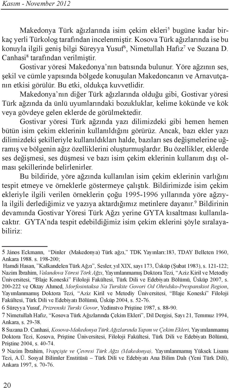 Yöre ağzının ses, şekil ve cümle yapısında bölgede konuşulan Makedoncanın ve Arnavutçanın etkisi görülür. Bu etki, oldukça kuvvetlidir.