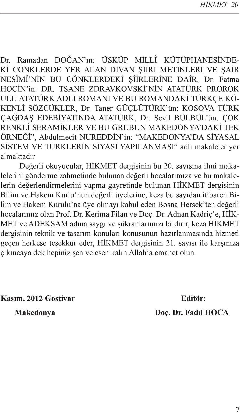 Sevil BÜLBÜL ün: ÇOK RENKLİ SERAMİKLER VE BU GRUBUN MAKEDONYA DAKİ TEK ÖRNEĞİ, Abdülmecit NUREDDİN in: MAKEDONYA DA SİYASAL SİSTEM VE TÜRKLERİN SİYASİ YAPILANMASI adlı makaleler yer almaktadır