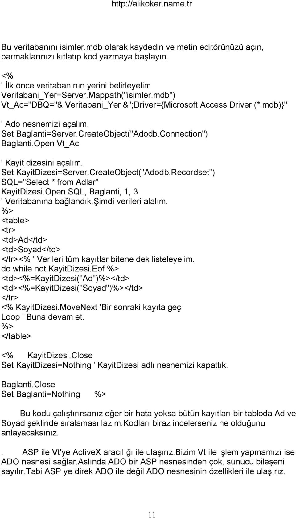 Open Vt_Ac ' Kayit dizesini açalım. Set KayitDizesi=Server.CreateObject("Adodb.Recordset") SQL="Select * from Adlar" KayitDizesi.Open SQL, Baglanti, 1, 3 ' Veritabanına bağlandık.